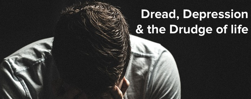 Dealing with Dread, Depression and the Drudge of life